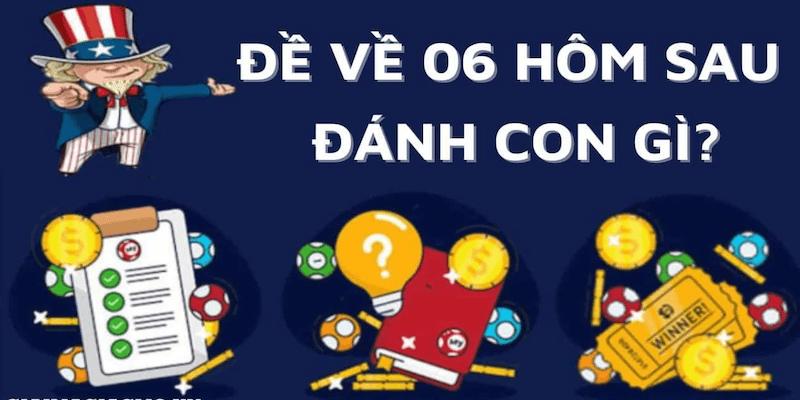 Đề Về 06 Hôm Sau Đánh Con Gì? Hướng Dẫn Chọn Số Hay 3 Đề về 06 hôm sau đánh con gì?