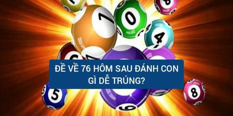 Đề Về 76 Hôm Sau Đánh Con Gì? Cách Chọn Số Hay Nhất 7 Đề về 76 hôm sau đánh con gì dễ trúng tại Kubet